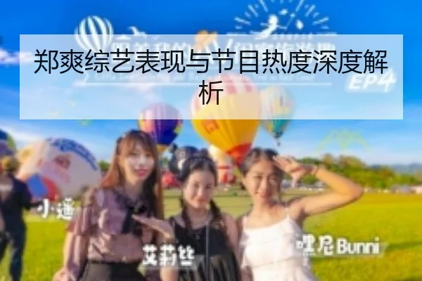 郑爽综艺表现与节目热度深度解析